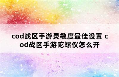 cod战区手游灵敏度最佳设置 cod战区手游陀螺仪怎么开